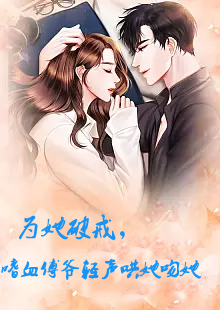 為她破戒，嗜血傅爺輕聲哄她吻她(全集)