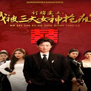 訂婚宴上，我被三大女神搶瘋了（開局訂婚宴，未婚妻棄我而去）(全集)