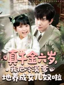 真千金六歲，我把冷漠爹地養(yǎng)成女兒奴啦(全集)